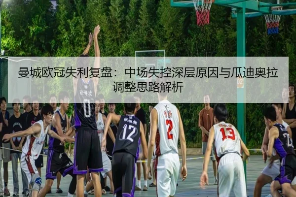 曼城欧冠失利复盘：中场失控深层原因与瓜迪奥拉调整思路解析